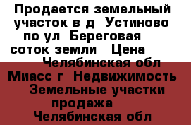 Продается земельный участок в д. Устиново по ул. Береговая, 10 соток земли › Цена ­ 200 000 - Челябинская обл., Миасс г. Недвижимость » Земельные участки продажа   . Челябинская обл.